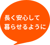 長く安心して暮らせるように